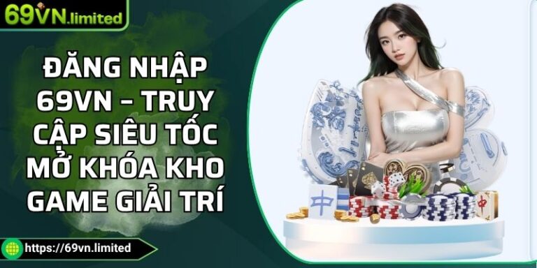 Đăng Nhập 69VN – Truy Cập Siêu Tốc Mở Khóa Kho Game Giải Trí 5 Đăng nhập 69VN
