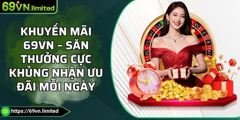 Khuyến Mãi 69VN – Săn Thưởng Cực Khủng Nhận Ưu Đãi Mỗi Ngày 6 Khuyến mãi 69VN