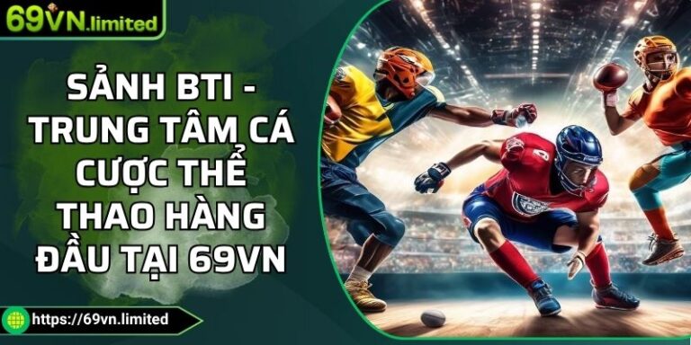 Sảnh BTI - Trung Tâm Cá Cược Thể Thao Hàng Đầu Tại 69VN 5 Sảnh BTI